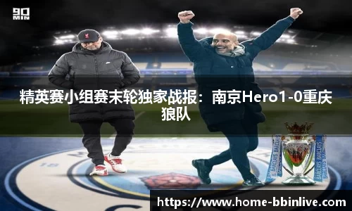 精英赛小组赛末轮独家战报:南京Hero1-0重庆狼队