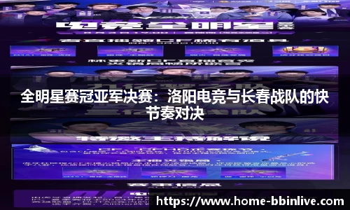 全明星赛冠亚军决赛:洛阳电竞与长春战队的快节奏对决