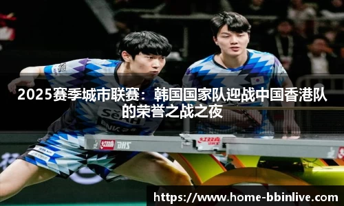 2025赛季城市联赛：韩国国家队迎战中国香港队的荣誉之战之夜