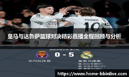 皇马与达鲁萨篮球对决精彩直播全程回顾与分析