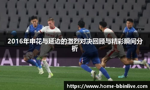 2016年申花与延边的激烈对决回顾与精彩瞬间分析