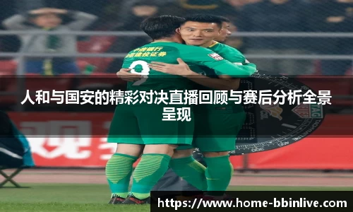 人和与国安的精彩对决直播回顾与赛后分析全景呈现